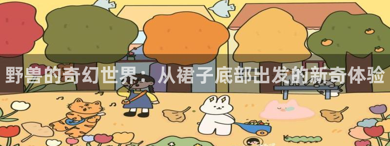 www.动漫天堂：野兽的奇幻世界：从裙子底部出发的新奇体验
