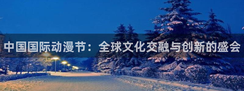动漫天堂网站：中国国际动漫节：全球文化交融与创新的盛会